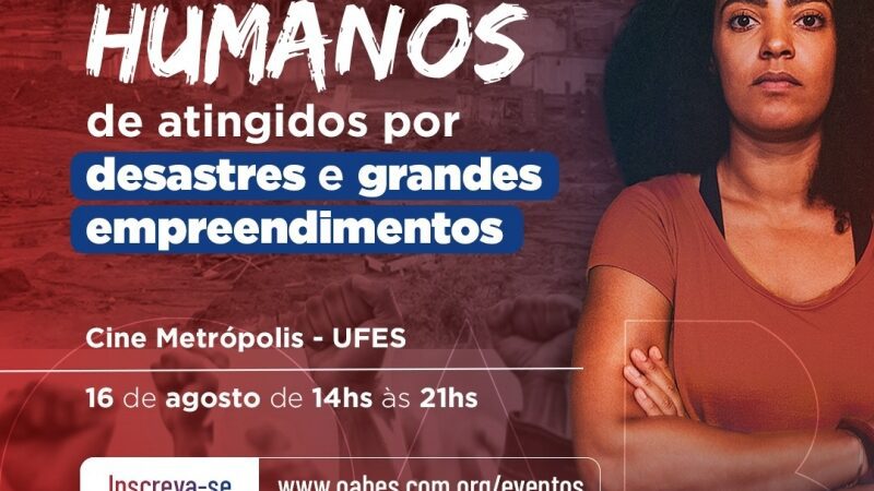 Seminário da OAB-ES aborda proteção dos Direitos Humanos de atingidos por desastres e grandes empreendimentos no dia 16/08